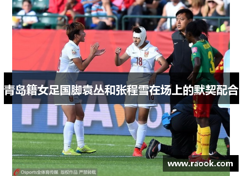 青岛籍女足国脚袁丛和张程雪在场上的默契配合